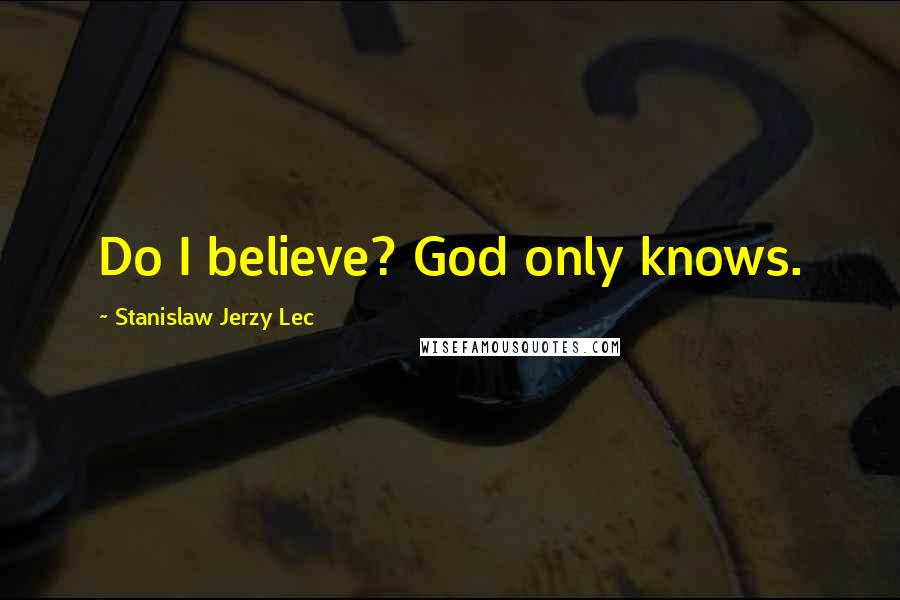 Stanislaw Jerzy Lec Quotes: Do I believe? God only knows.