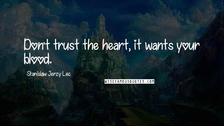 Stanislaw Jerzy Lec Quotes: Don't trust the heart, it wants your blood.
