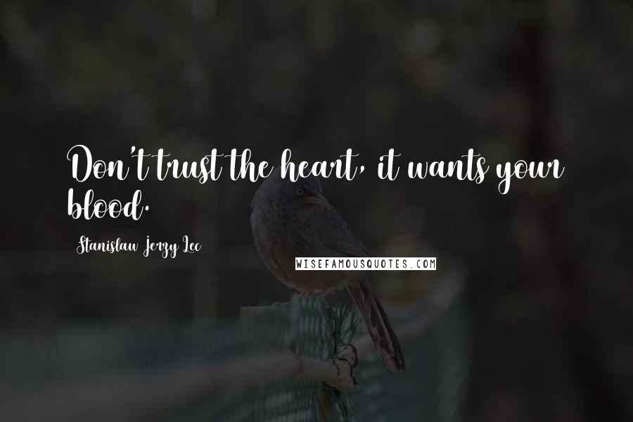 Stanislaw Jerzy Lec Quotes: Don't trust the heart, it wants your blood.