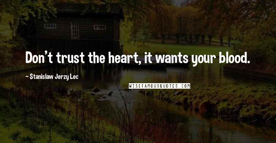 Stanislaw Jerzy Lec Quotes: Don't trust the heart, it wants your blood.