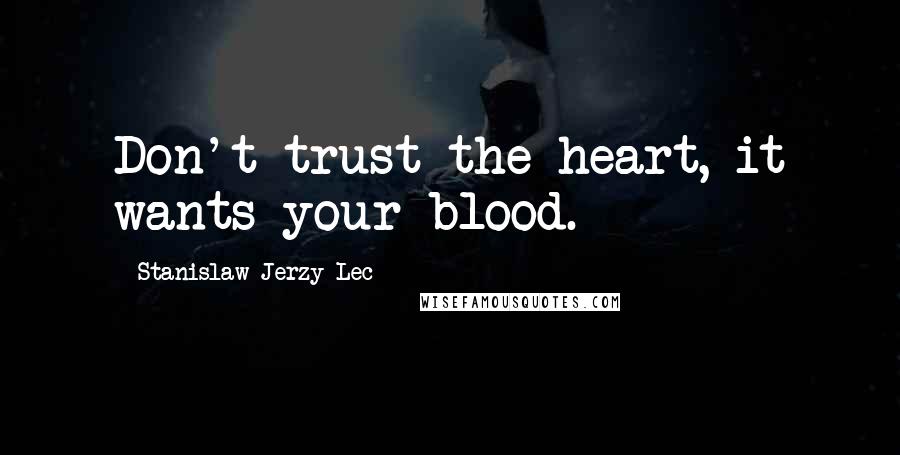 Stanislaw Jerzy Lec Quotes: Don't trust the heart, it wants your blood.