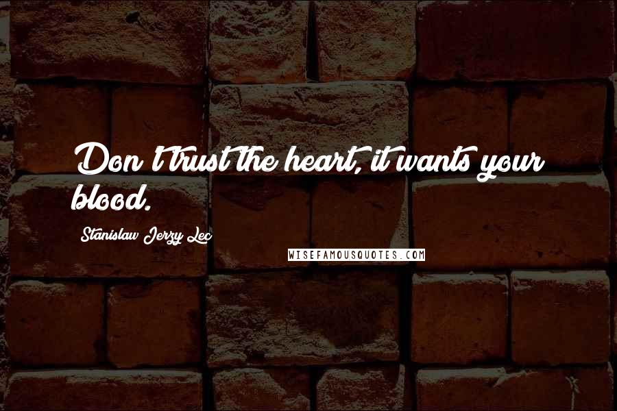 Stanislaw Jerzy Lec Quotes: Don't trust the heart, it wants your blood.