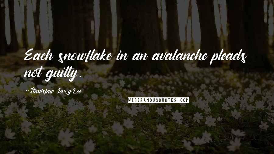 Stanislaw Jerzy Lec Quotes: Each snowflake in an avalanche pleads not guilty.