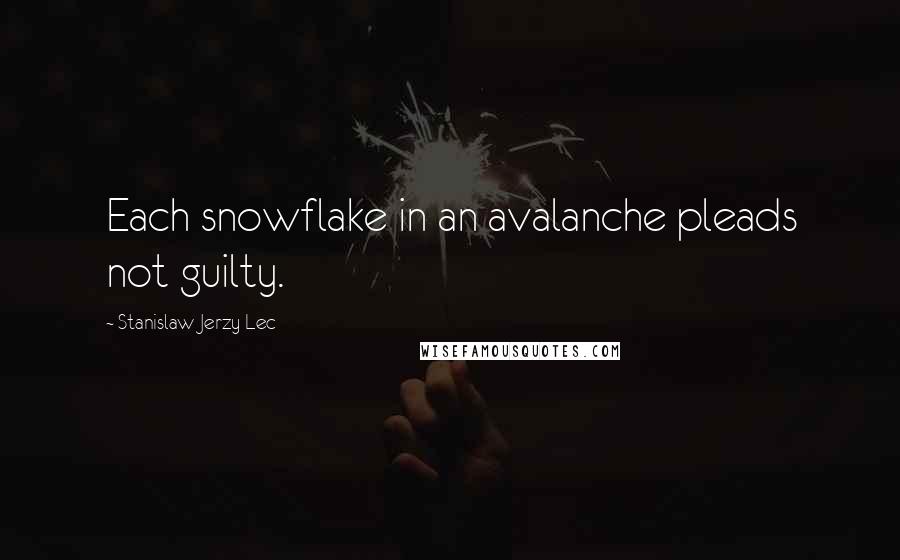 Stanislaw Jerzy Lec Quotes: Each snowflake in an avalanche pleads not guilty.