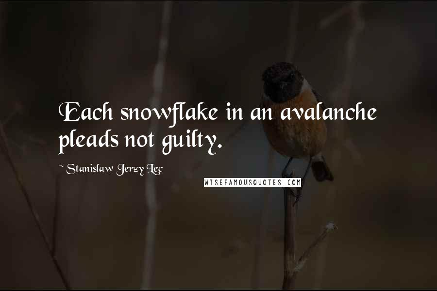 Stanislaw Jerzy Lec Quotes: Each snowflake in an avalanche pleads not guilty.