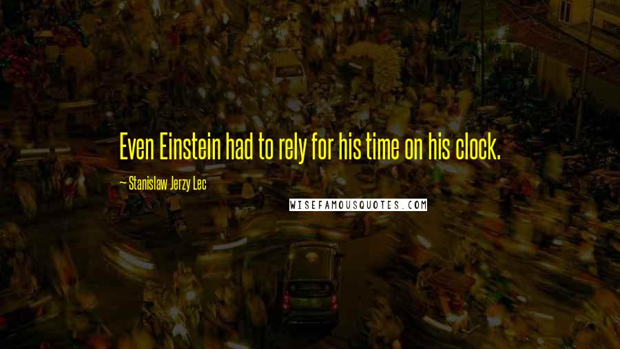 Stanislaw Jerzy Lec Quotes: Even Einstein had to rely for his time on his clock.