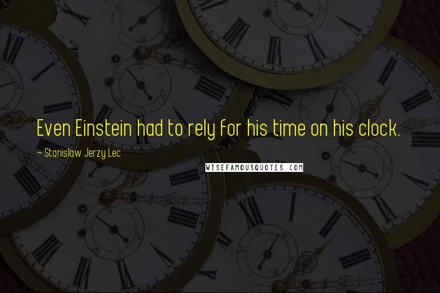Stanislaw Jerzy Lec Quotes: Even Einstein had to rely for his time on his clock.