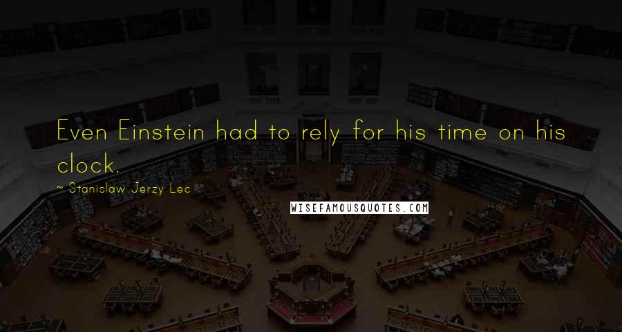 Stanislaw Jerzy Lec Quotes: Even Einstein had to rely for his time on his clock.