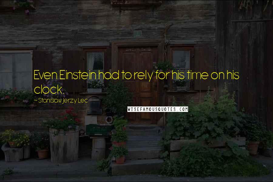 Stanislaw Jerzy Lec Quotes: Even Einstein had to rely for his time on his clock.