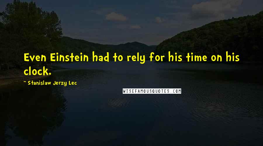 Stanislaw Jerzy Lec Quotes: Even Einstein had to rely for his time on his clock.