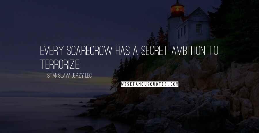 Stanislaw Jerzy Lec Quotes: Every scarecrow has a secret ambition to terrorize.