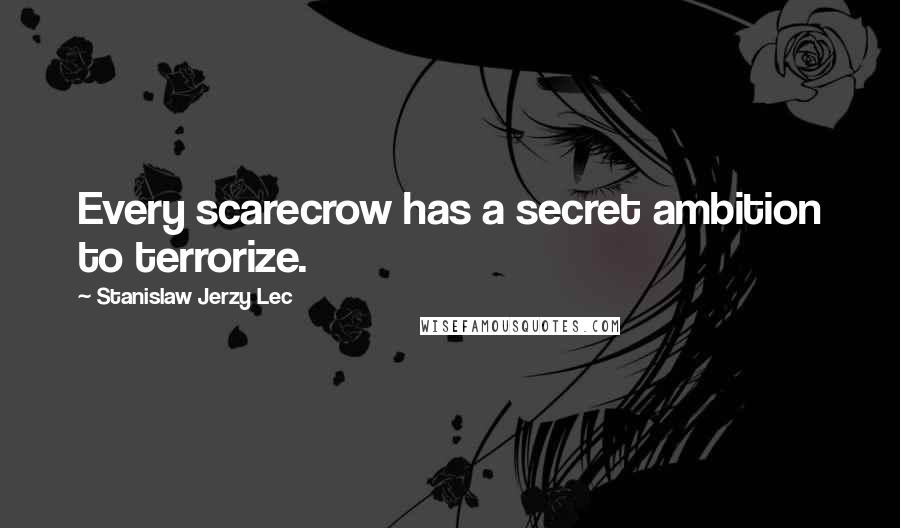 Stanislaw Jerzy Lec Quotes: Every scarecrow has a secret ambition to terrorize.