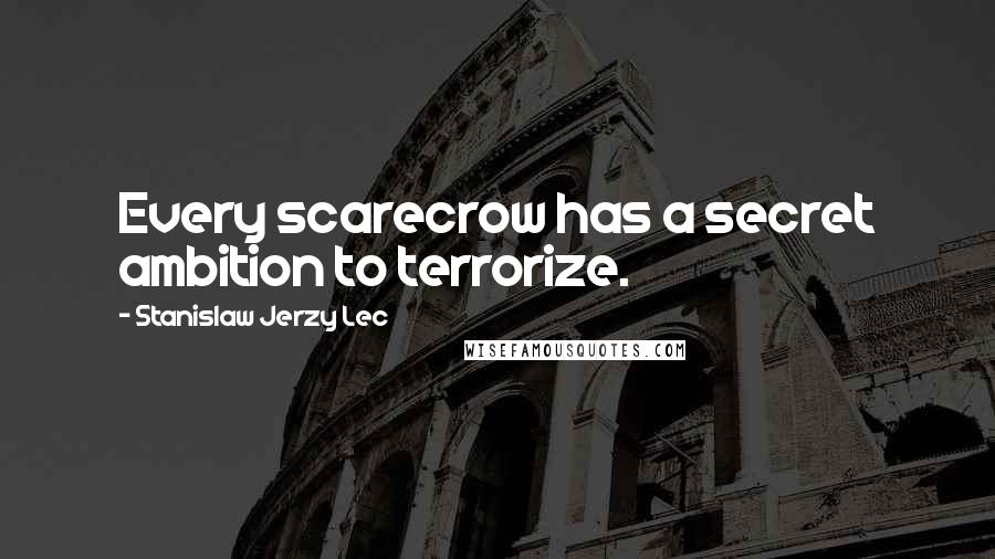 Stanislaw Jerzy Lec Quotes: Every scarecrow has a secret ambition to terrorize.