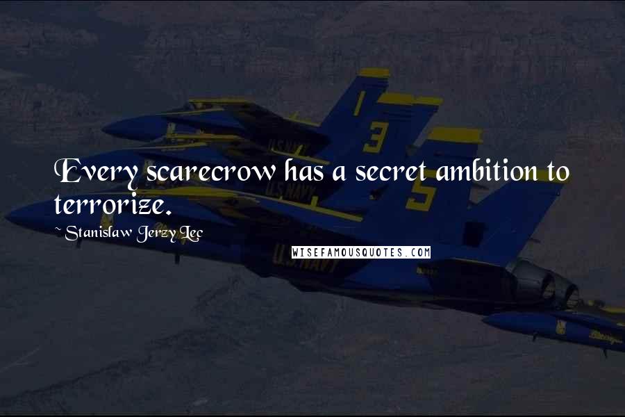 Stanislaw Jerzy Lec Quotes: Every scarecrow has a secret ambition to terrorize.