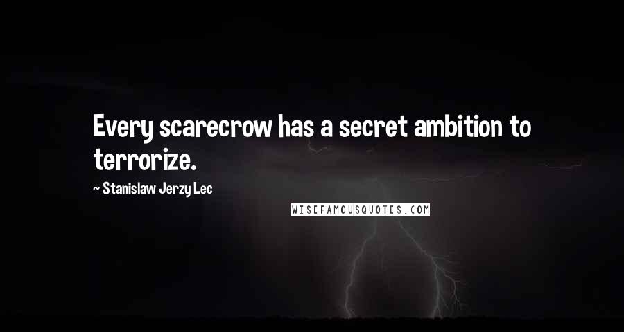 Stanislaw Jerzy Lec Quotes: Every scarecrow has a secret ambition to terrorize.