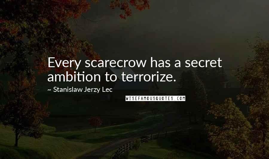 Stanislaw Jerzy Lec Quotes: Every scarecrow has a secret ambition to terrorize.