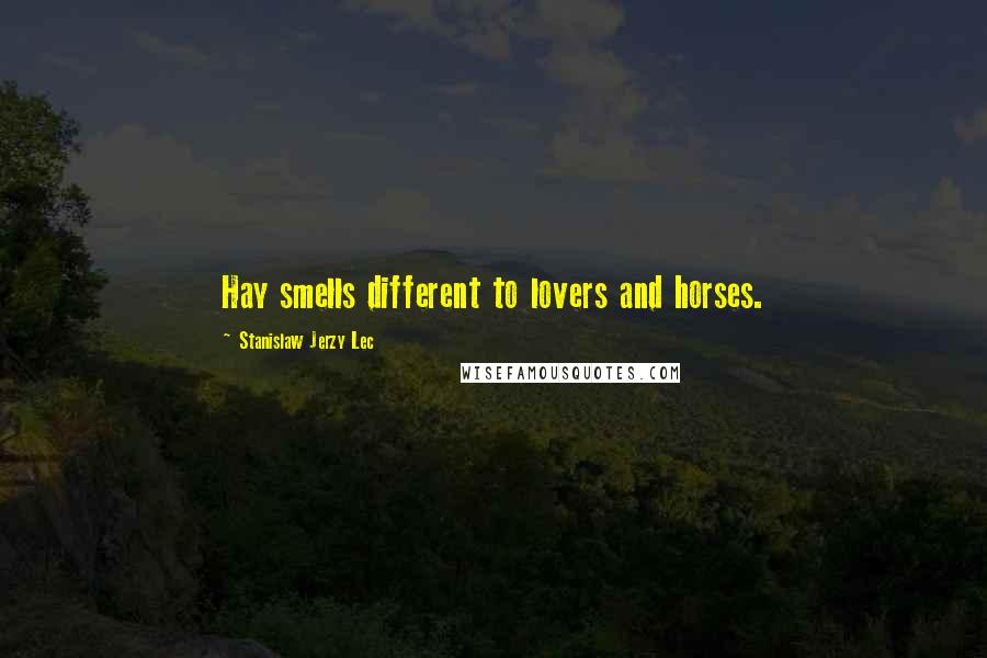 Stanislaw Jerzy Lec Quotes: Hay smells different to lovers and horses.