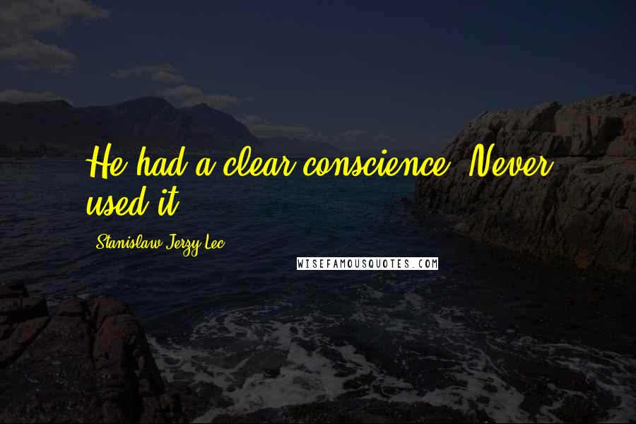 Stanislaw Jerzy Lec Quotes: He had a clear conscience. Never used it.