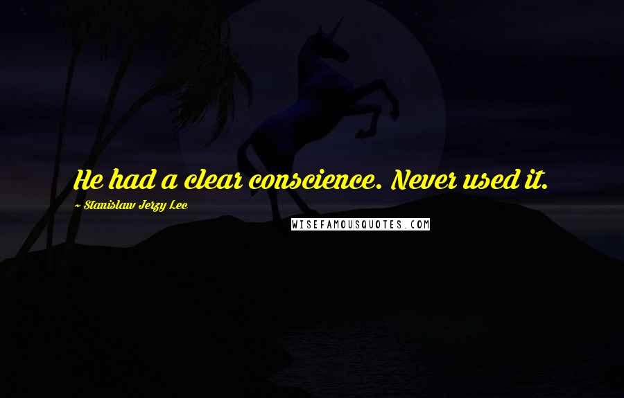 Stanislaw Jerzy Lec Quotes: He had a clear conscience. Never used it.