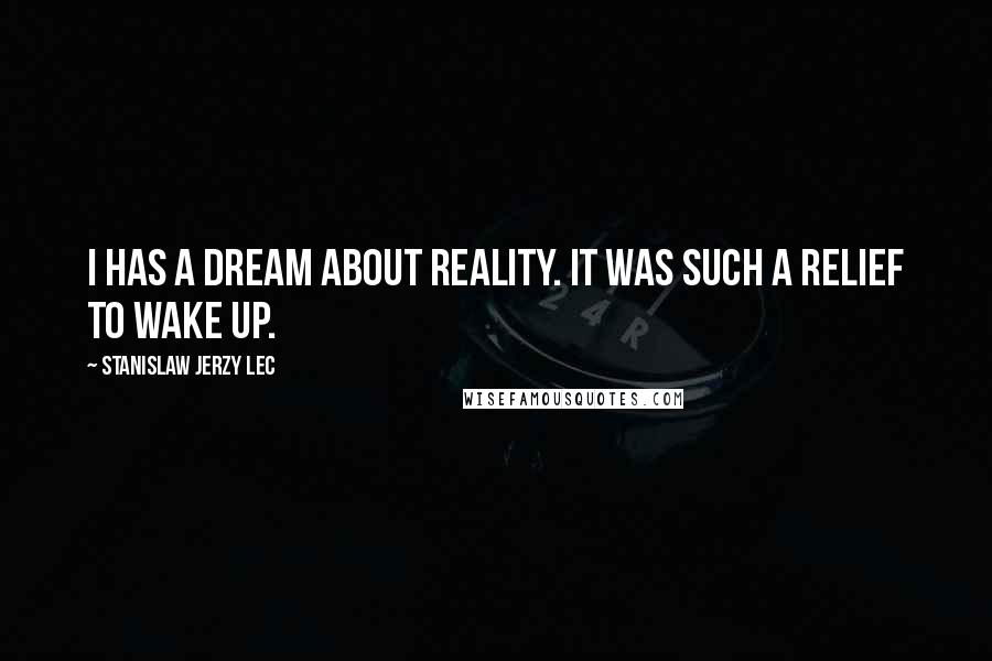 Stanislaw Jerzy Lec Quotes: I has a dream about reality. It was such a relief to wake up.
