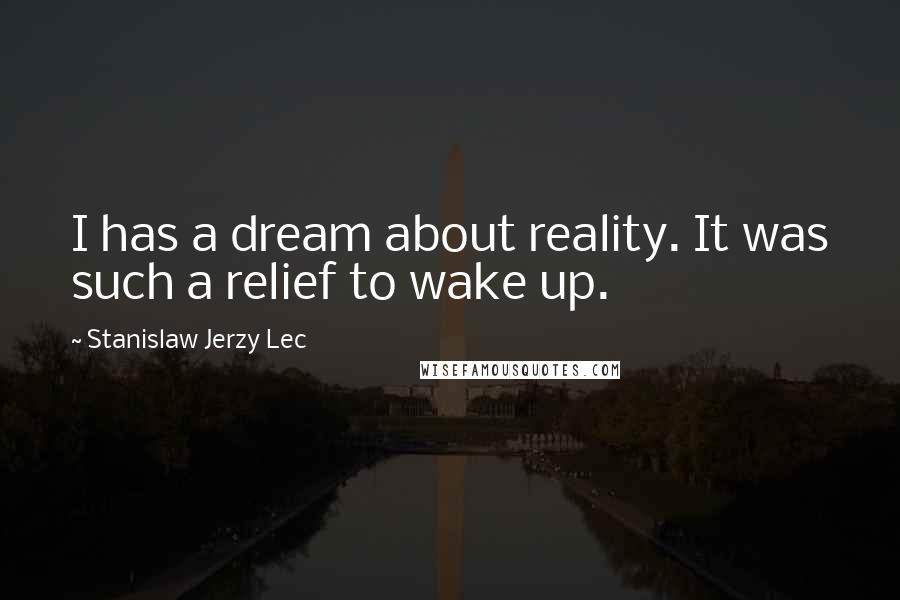 Stanislaw Jerzy Lec Quotes: I has a dream about reality. It was such a relief to wake up.