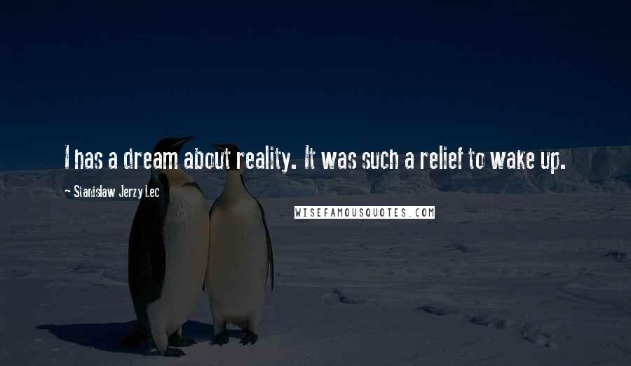 Stanislaw Jerzy Lec Quotes: I has a dream about reality. It was such a relief to wake up.