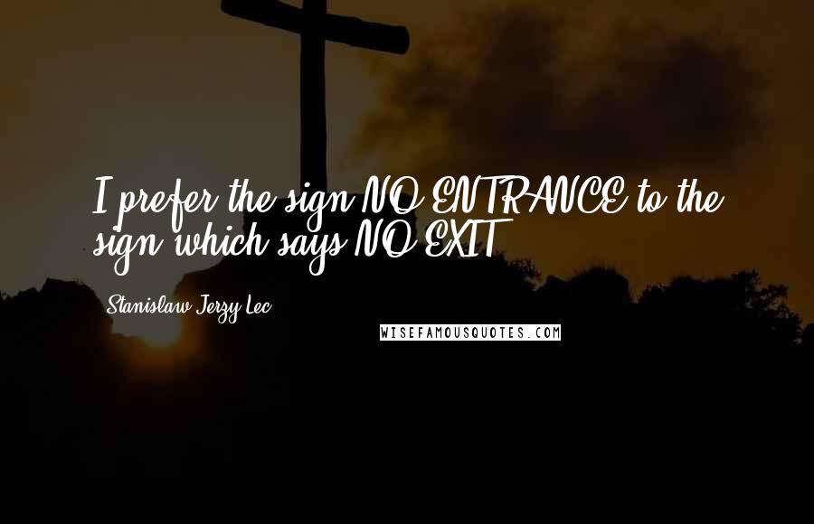 Stanislaw Jerzy Lec Quotes: I prefer the sign NO ENTRANCE to the sign which says NO EXIT.