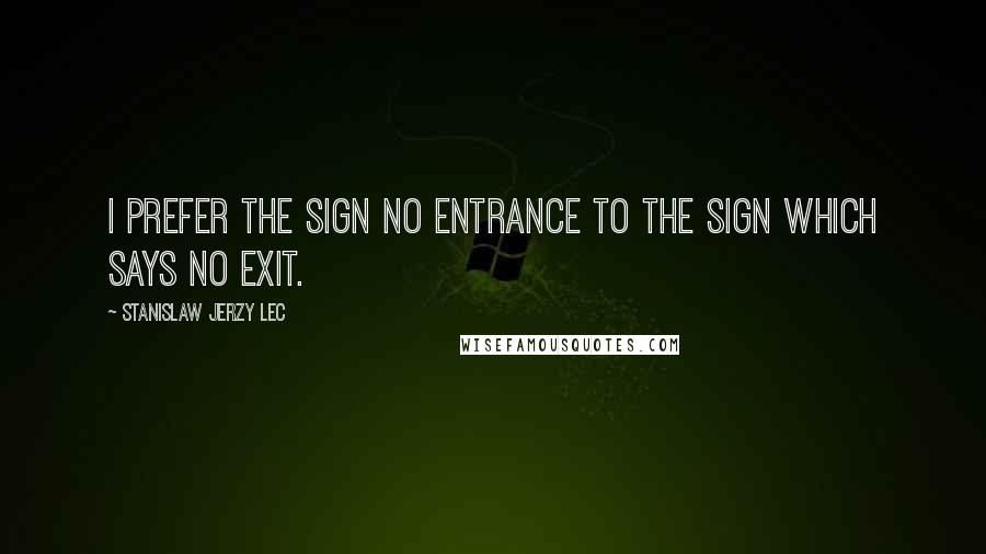 Stanislaw Jerzy Lec Quotes: I prefer the sign NO ENTRANCE to the sign which says NO EXIT.