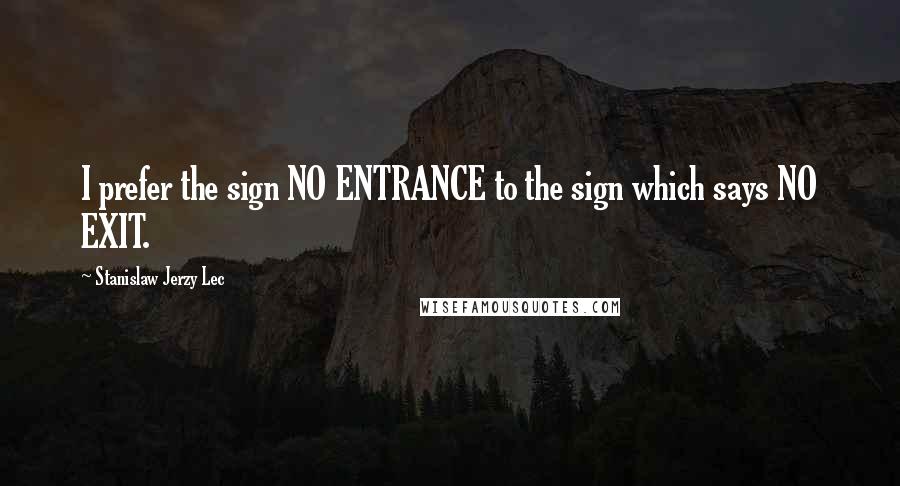 Stanislaw Jerzy Lec Quotes: I prefer the sign NO ENTRANCE to the sign which says NO EXIT.