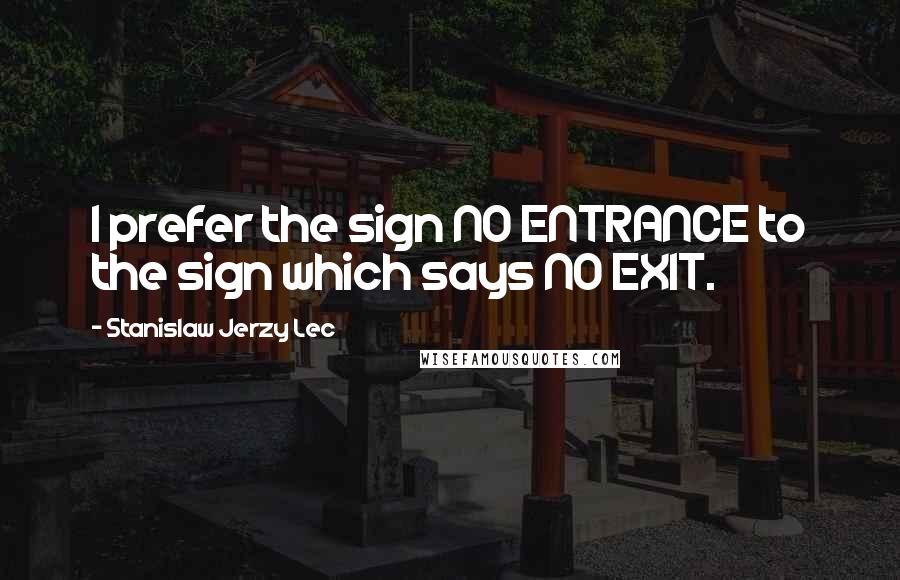 Stanislaw Jerzy Lec Quotes: I prefer the sign NO ENTRANCE to the sign which says NO EXIT.
