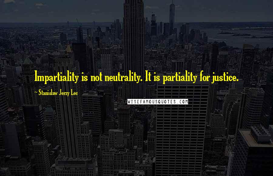 Stanislaw Jerzy Lec Quotes: Impartiality is not neutrality. It is partiality for justice.