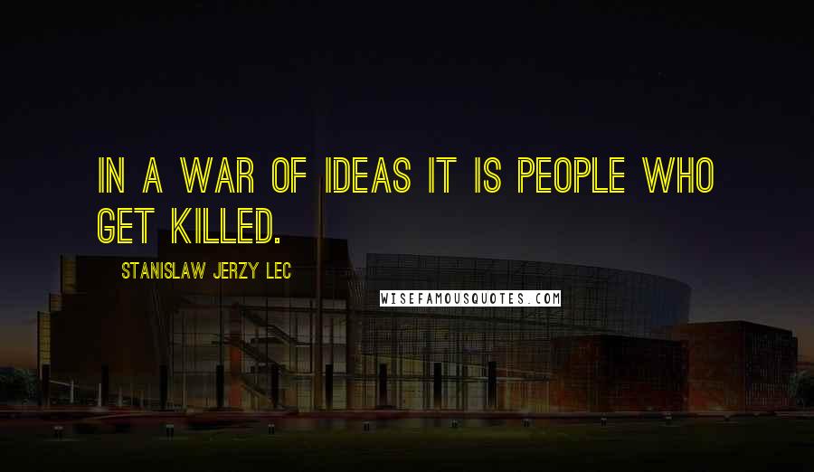 Stanislaw Jerzy Lec Quotes: In a war of ideas it is people who get killed.