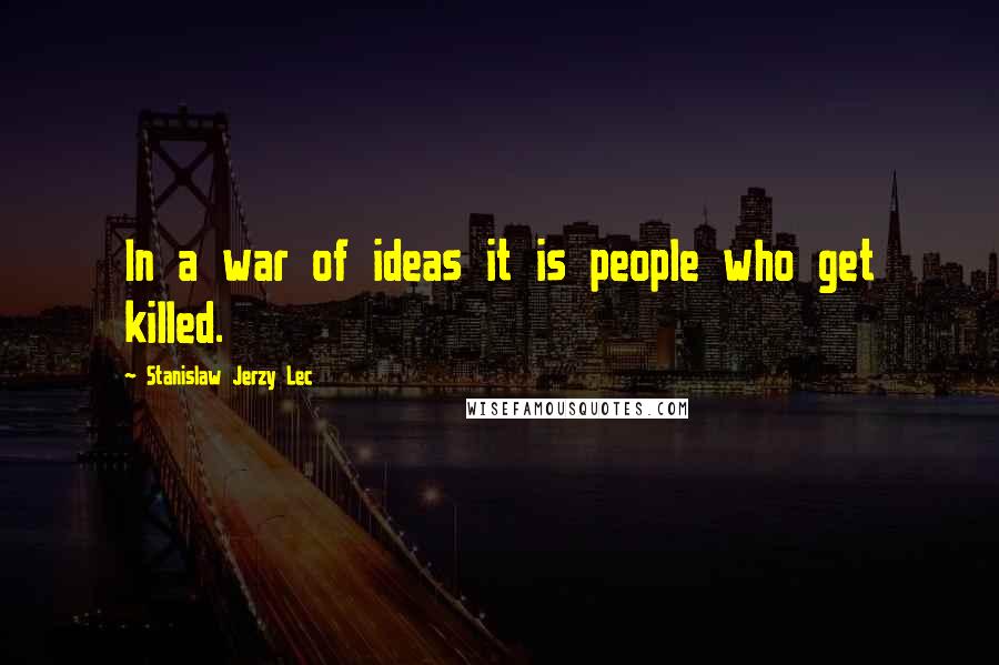 Stanislaw Jerzy Lec Quotes: In a war of ideas it is people who get killed.