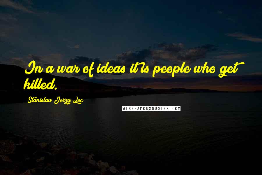 Stanislaw Jerzy Lec Quotes: In a war of ideas it is people who get killed.