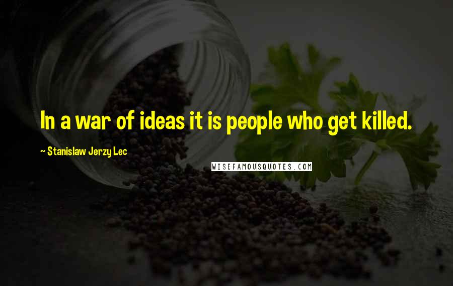 Stanislaw Jerzy Lec Quotes: In a war of ideas it is people who get killed.