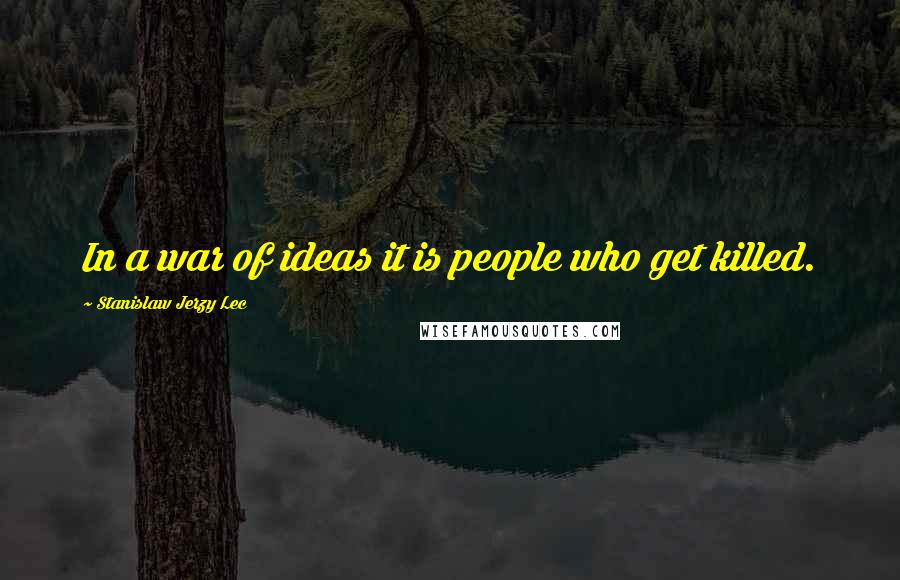 Stanislaw Jerzy Lec Quotes: In a war of ideas it is people who get killed.