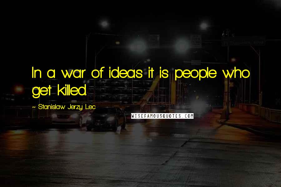 Stanislaw Jerzy Lec Quotes: In a war of ideas it is people who get killed.