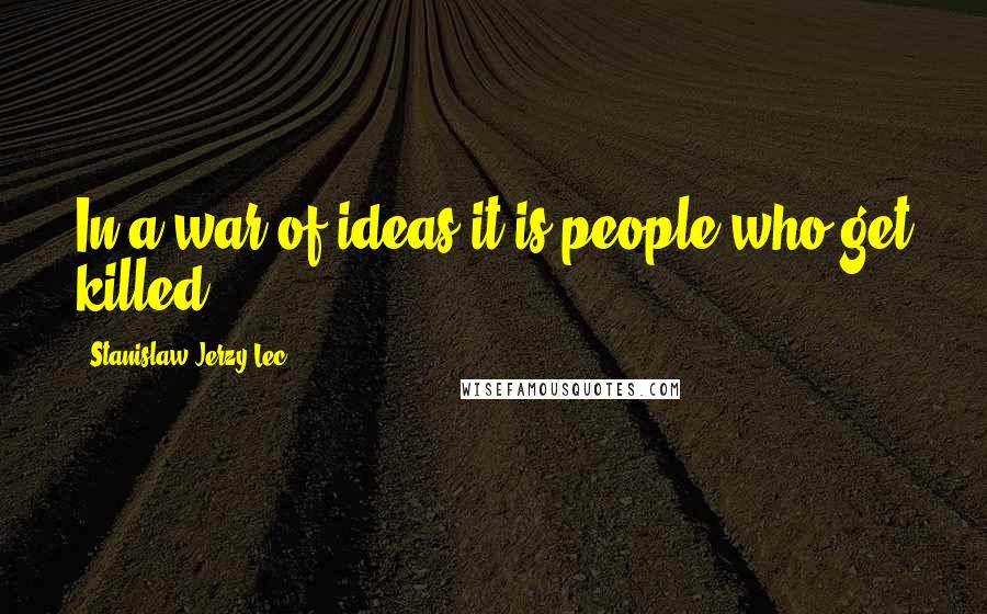 Stanislaw Jerzy Lec Quotes: In a war of ideas it is people who get killed.