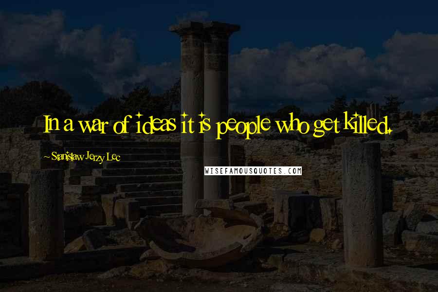 Stanislaw Jerzy Lec Quotes: In a war of ideas it is people who get killed.