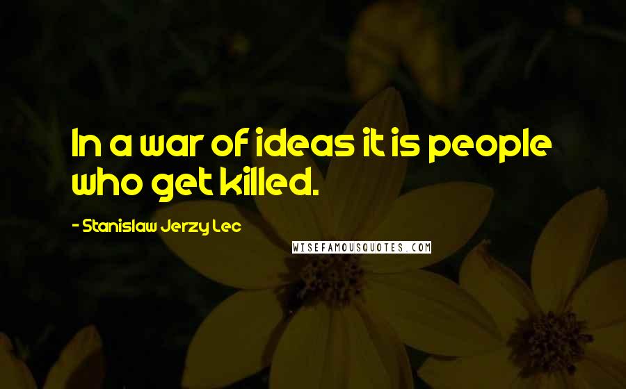 Stanislaw Jerzy Lec Quotes: In a war of ideas it is people who get killed.
