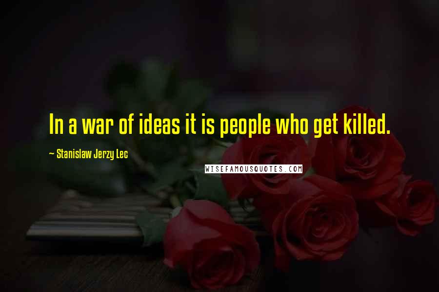 Stanislaw Jerzy Lec Quotes: In a war of ideas it is people who get killed.