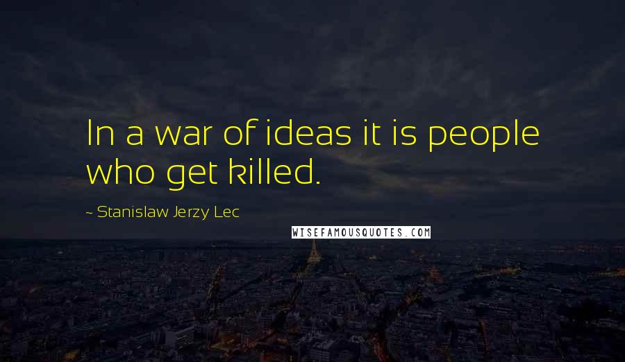 Stanislaw Jerzy Lec Quotes: In a war of ideas it is people who get killed.