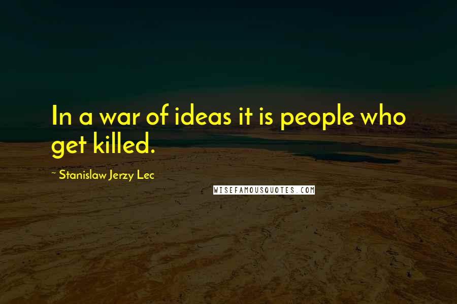 Stanislaw Jerzy Lec Quotes: In a war of ideas it is people who get killed.