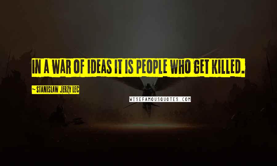 Stanislaw Jerzy Lec Quotes: In a war of ideas it is people who get killed.