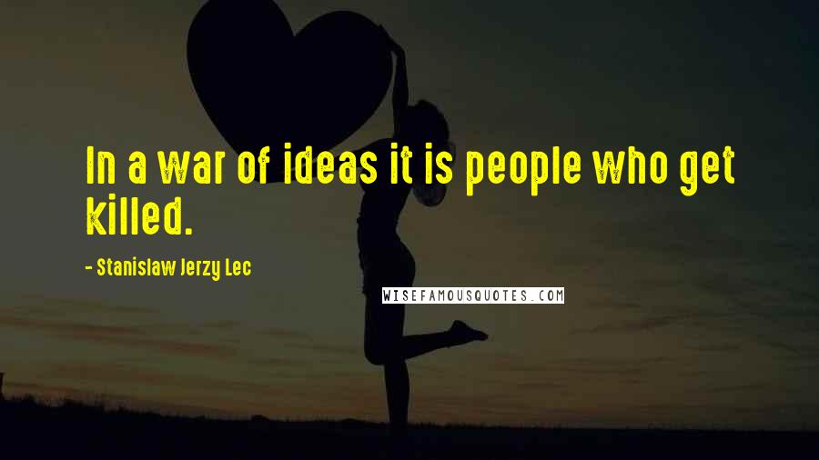 Stanislaw Jerzy Lec Quotes: In a war of ideas it is people who get killed.