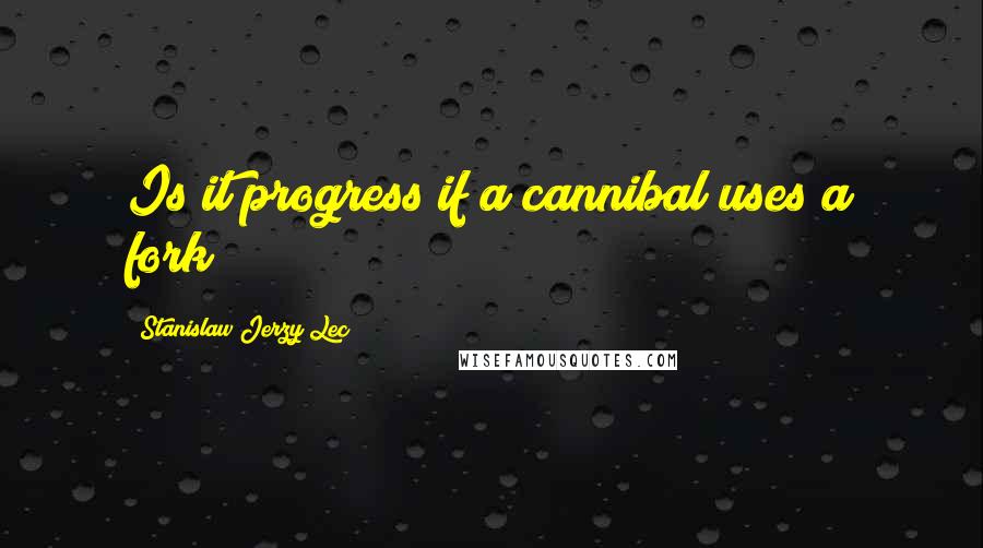 Stanislaw Jerzy Lec Quotes: Is it progress if a cannibal uses a fork?