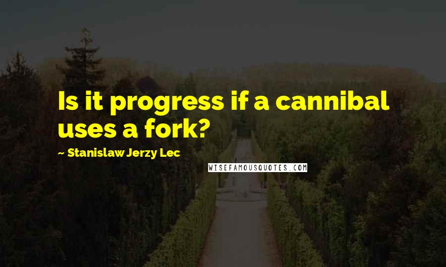 Stanislaw Jerzy Lec Quotes: Is it progress if a cannibal uses a fork?