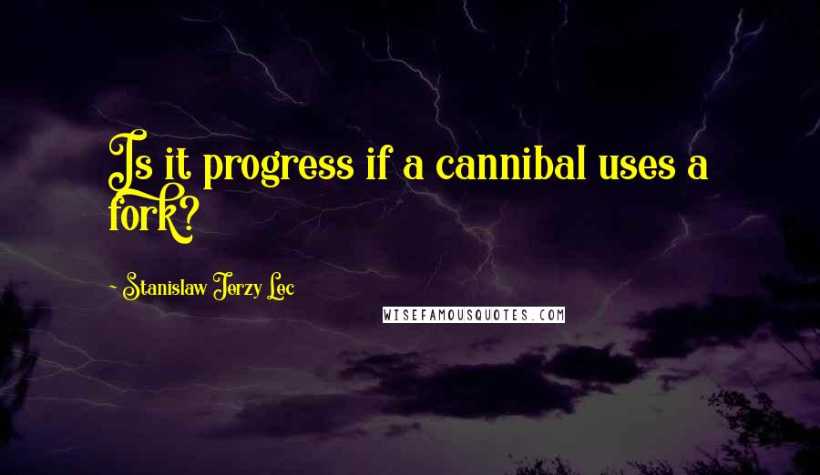 Stanislaw Jerzy Lec Quotes: Is it progress if a cannibal uses a fork?