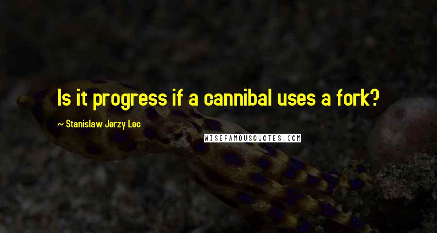 Stanislaw Jerzy Lec Quotes: Is it progress if a cannibal uses a fork?