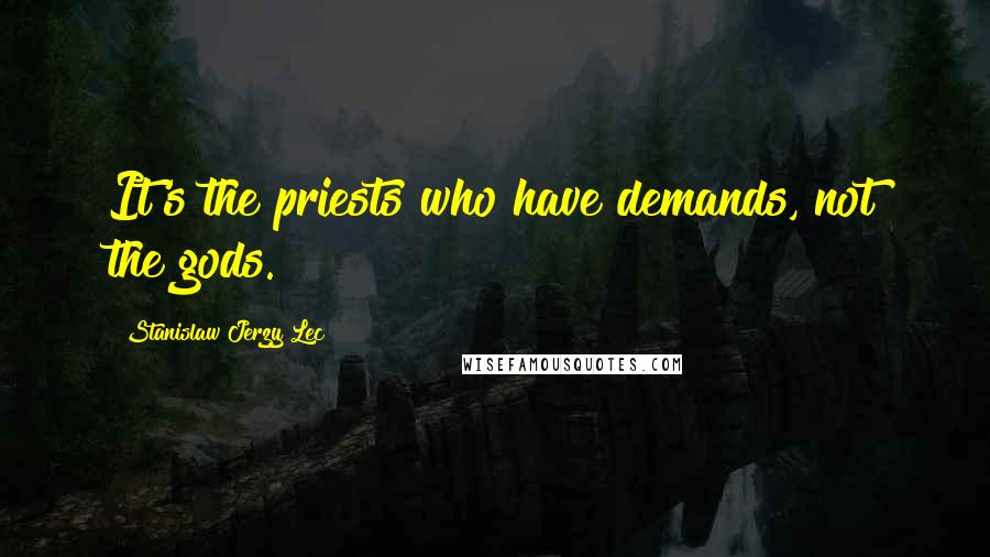 Stanislaw Jerzy Lec Quotes: It's the priests who have demands, not the gods.
